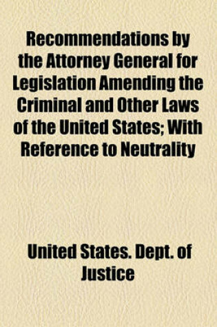 Cover of Recommendations by the Attorney General for Legislation Amending the Criminal and Other Laws of the United States; With Reference to Neutrality