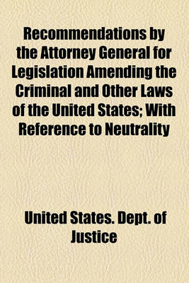 Book cover for Recommendations by the Attorney General for Legislation Amending the Criminal and Other Laws of the United States; With Reference to Neutrality