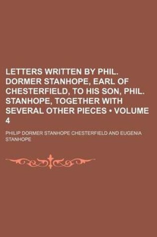 Cover of Letters Written by Phil. Dormer Stanhope, Earl of Chesterfield, to His Son, Phil. Stanhope, Together with Several Other Pieces (Volume 4)