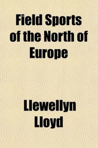 Cover of Field Sports of the North of Europe Volume 1; Comprised in a Personal Narrative of a Residence in Sweden and Norway, in the Years 1827-28