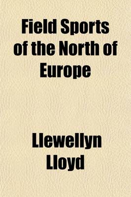 Book cover for Field Sports of the North of Europe Volume 1; Comprised in a Personal Narrative of a Residence in Sweden and Norway, in the Years 1827-28