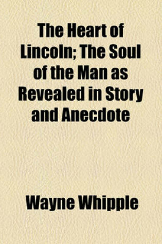 Cover of The Heart of Lincoln; The Soul of the Man as Revealed in Story and Anecdote