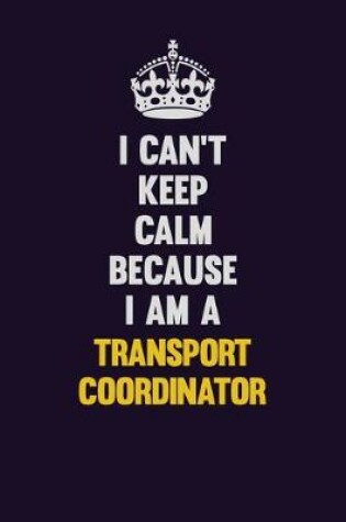 Cover of I Can't Keep Calm Because I Am A Transport Coordinator