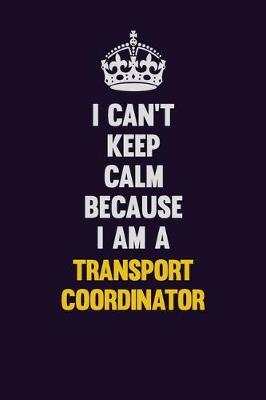 Book cover for I Can't Keep Calm Because I Am A Transport Coordinator