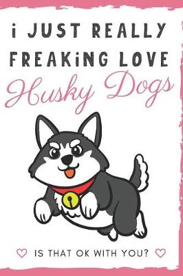 Book cover for I Just Really Freaking Love Husky Dogs. Is That OK With You?