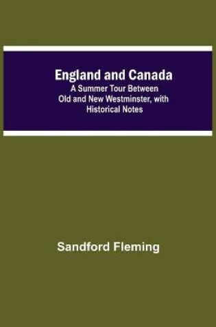 Cover of England And Canada; A Summer Tour Between Old And New Westminster, With Historical Notes