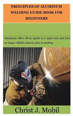 Cover of Principles of Aluminum Welding Guide for Beginners