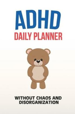 Cover of ADHD Daily Planner - Without Chaos And Disorganization