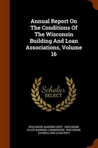 Cover of Annual Report on the Conditions of the Wisconsin Building and Loan Associations, Volume 16