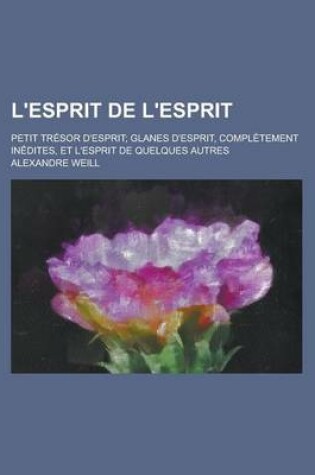 Cover of L'Esprit de L'Esprit; Petit Tresor D'Esprit; Glanes D'Esprit, Completement Inedites, Et L'Esprit de Quelques Autres