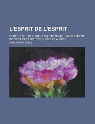 Book cover for L'Esprit de L'Esprit; Petit Tresor D'Esprit; Glanes D'Esprit, Completement Inedites, Et L'Esprit de Quelques Autres