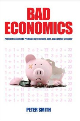 Cover of Bad Economics - Pestilent Economists, Profligate Governments, Debt, Dependency & Despair