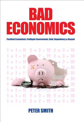 Book cover for Bad Economics - Pestilent Economists, Profligate Governments, Debt, Dependency & Despair