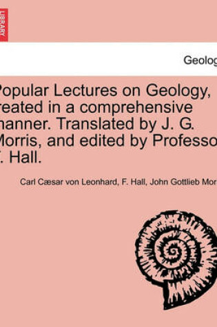 Cover of Popular Lectures on Geology, Treated in a Comprehensive Manner. Translated by J. G. Morris, and Edited by Professor F. Hall.