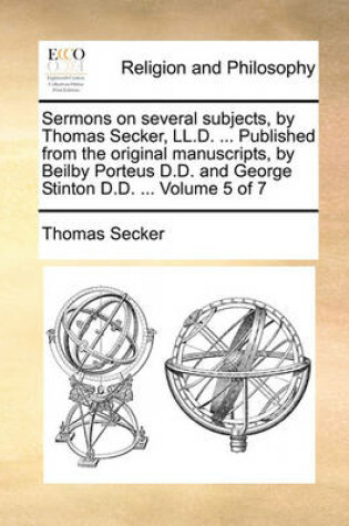 Cover of Sermons on Several Subjects, by Thomas Secker, LL.D. ... Published from the Original Manuscripts, by Beilby Porteus D.D. and George Stinton D.D. ... Volume 5 of 7