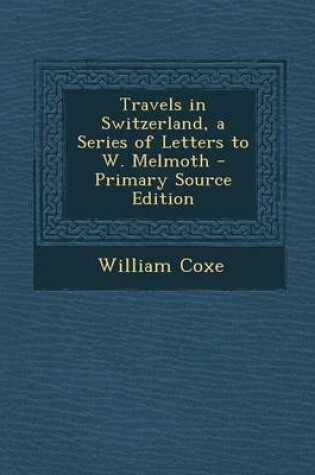Cover of Travels in Switzerland, a Series of Letters to W. Melmoth - Primary Source Edition