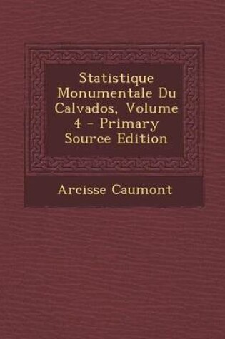 Cover of Statistique Monumentale Du Calvados, Volume 4 - Primary Source Edition