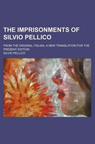 Cover of The Imprisonments of Silvio Pellico; From the Original Italian, a New Translation for the Present Edition