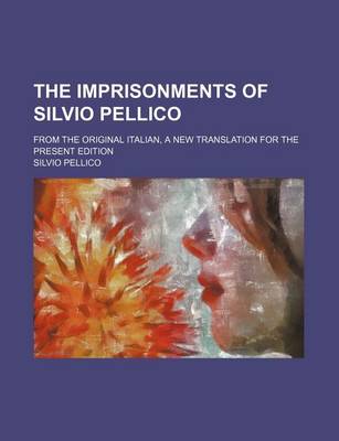 Book cover for The Imprisonments of Silvio Pellico; From the Original Italian, a New Translation for the Present Edition