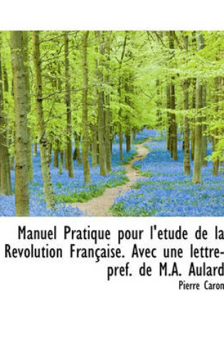Cover of Manuel Pratique Pour L' Tude de La R Volution Fran Aise. Avec Une Lettre-PR F. de M.A. Aulard