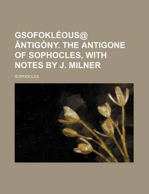 Book cover for Gsofokleous@ Ntigony. the Antigone of Sophocles, with Notes by J. Milner