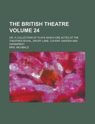 Book cover for The British Theatre; Or, a Collection of Plays Which Are Acted at the Theatres Royal, Drury Lane, Covent Garden and Haymarket Volume 24