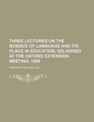 Book cover for Three Lectures on the Science of Language and Its Place in Education, Delivered at the Oxford Extension Meeting, 1889