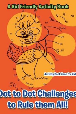 Cover of Dot to Dot Challenges to Rule Them All! a Kid Friendly Activity Book