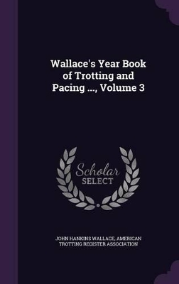 Book cover for Wallace's Year Book of Trotting and Pacing ..., Volume 3