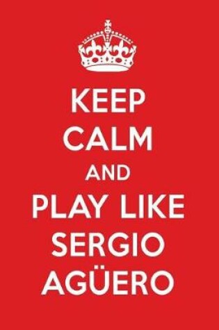 Cover of Keep Calm and Play Like Sergio Aguero