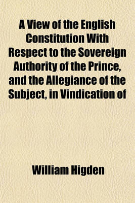 Book cover for A View of the English Constitution with Respect to the Sovereign Authority of the Prince, and the Allegiance of the Subject, in Vindication of