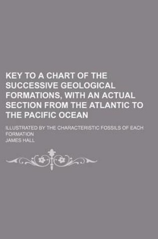 Cover of Key to a Chart of the Successive Geological Formations, with an Actual Section from the Atlantic to the Pacific Ocean; Illustrated by the Characteristic Fossils of Each Formation