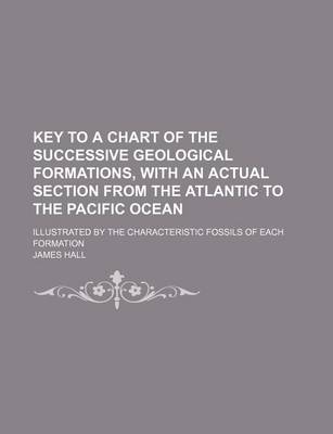 Book cover for Key to a Chart of the Successive Geological Formations, with an Actual Section from the Atlantic to the Pacific Ocean; Illustrated by the Characteristic Fossils of Each Formation