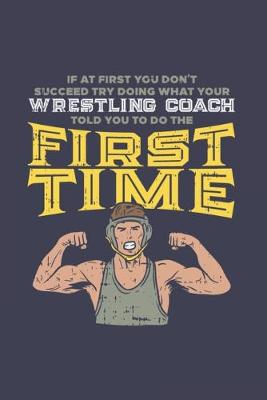 Book cover for If At First You Don't Succeed Try Doing What Your Wrestling Coach Told You To Do The First Time