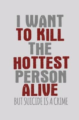 Cover of I Want To Kill The Hottest Person Alive But Suicide Is A Crime