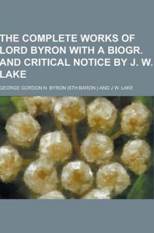 Cover of The Complete Works of Lord Byron with a Biogr. and Critical Notice by J. W. Lake