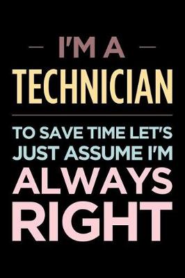 Book cover for I'm a Technician, to Save Time Let's Just Assume I'm Always Right