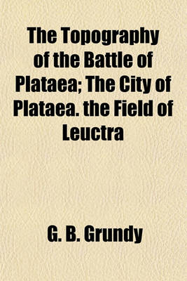 Book cover for The Topography of the Battle of Plataea; The City of Plataea. the Field of Leuctra