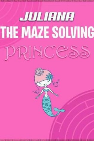 Cover of Juliana the Maze Solving Princess