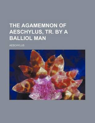 Book cover for The Agamemnon of Aeschylus, Tr. by a Balliol Man