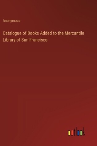 Cover of Catalogue of Books Added to the Mercantile Library of San Francisco