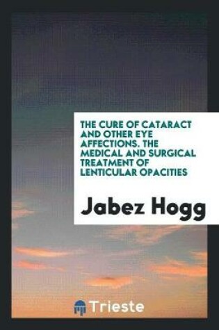 Cover of The Cure of Cataract and Other Eye Affections. the Medical and Surgical Treatment of Lenticular Opacities