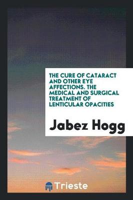 Book cover for The Cure of Cataract and Other Eye Affections. the Medical and Surgical Treatment of Lenticular Opacities