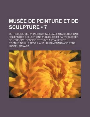 Book cover for Musee de Peinture Et de Sculpture (7); Ou, Recueil Des Principaux Tableaux, Statues Et Bas-Reliefs Des Collections Publiques Et Particulieres de L'Eur