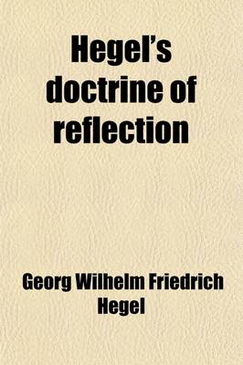 Book cover for Hegel's Doctrine of Reflection; Being a Paraphrase and a Commentary Interpolated Into the Text of the Second Volume of Hegel's Larger Logic, Treating of "Essence."