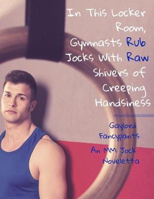 Book cover for In This Locker Room, Gymnasts Rub Jocks with Raw Shivers of Creeping Handsiness