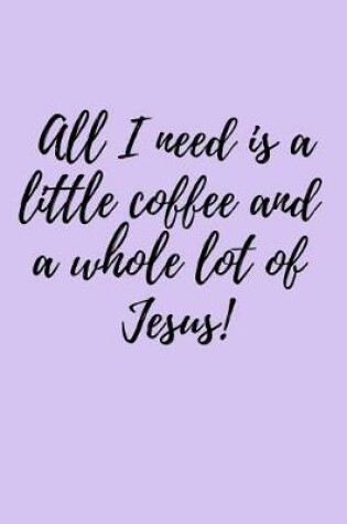 Cover of All I need is a little coffee and a whole lot of Jesus!