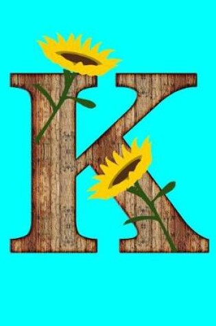 Cover of K Monogram Initial K Sunflowers Wood Letter K Journal Notebook 150 Page College Ruled Pages 8.5 X 11