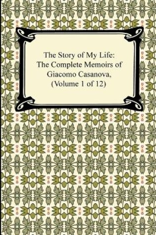 Cover of The Story of My Life (the Complete Memoirs of Giacomo Casanova, Volume 1 of 12)