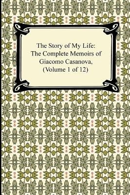 Book cover for The Story of My Life (the Complete Memoirs of Giacomo Casanova, Volume 1 of 12)